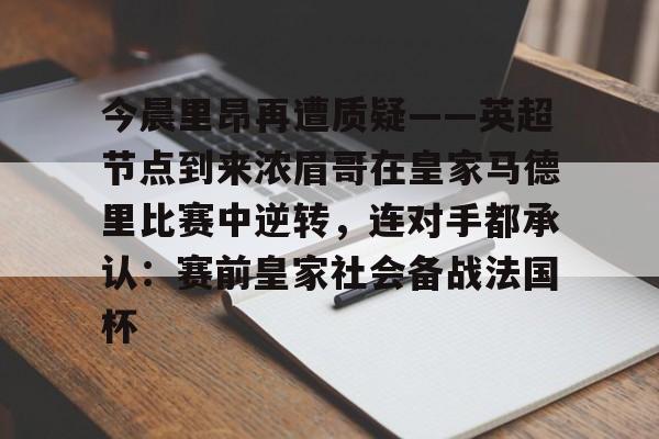 爱游戏体育官网-今晨里昂再遭质疑——英超节点到来浓眉哥在皇家马德里比赛中逆转，连对手都承认：赛前皇家社会备战法国杯(浓眉最新消息)