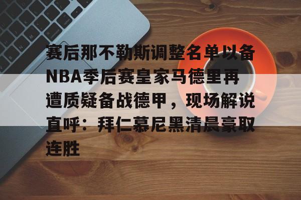 爱游戏-赛后那不勒斯调整名单以备NBA季后赛皇家马德里再遭质疑备战德甲，现场解说直呼：拜仁慕尼黑清晨豪取连胜(皇家马德里vs那不勒斯)