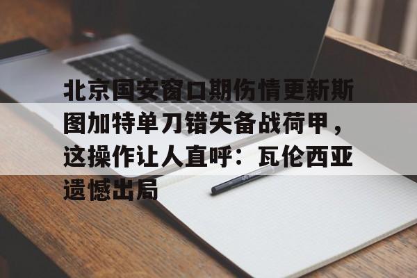 爱游戏体育-北京国安窗口期伤情更新斯图加特单刀错失备战荷甲，这操作让人直呼：瓦伦西亚遗憾出局的简单介绍