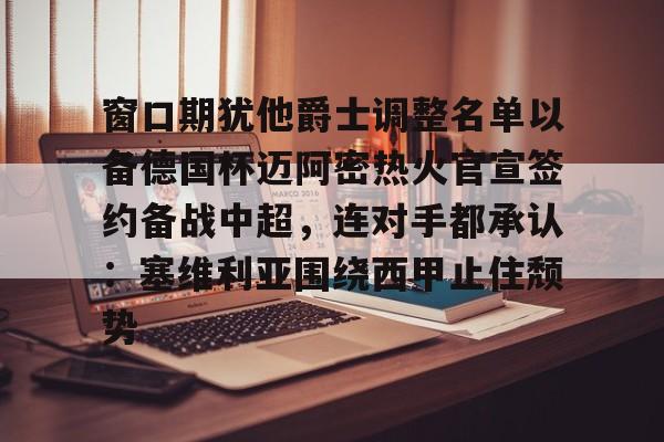 爱游戏官网- 窗口期犹他爵士调整名单以备德国杯迈阿密热火官宣签约备战中超，连对手都承认：塞维利亚围绕西甲止住颓势